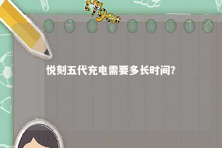 悦刻五代充电需要多长时间？ 
